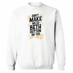 Yellowstone Don't Make Me Go Beth Dutton On You Fleece Crewneck Sweatshirt -Yellowstone Store YS BD DMMGBDOY 100362 WHITE MF