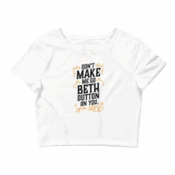 Yellowstone Don't Make Me Go Beth Dutton On You Women's Crop Top