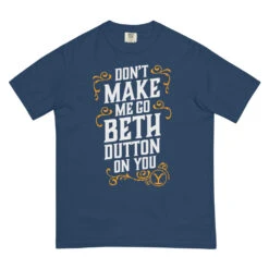 Yellowstone Don't Make Me Go Beth Dutton On You Unisex Comfort Colors T-Shirt