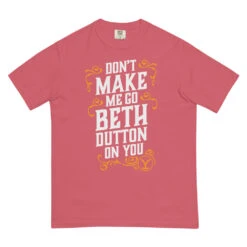 Yellowstone Don't Make Me Go Beth Dutton On You Unisex Comfort Colors T-Shirt -Yellowstone Store unisex garment dyed heavyweight t shirt watermelon front 68a7718c0c9f2